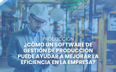 ¿Cómo un software de gestión de producción puede ayudar a mejorar la eficiencia en la empresa?